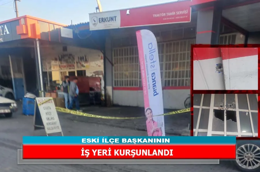 ESKİ İLÇE BAŞKANININ İŞ YERİ KURŞUNLANDI