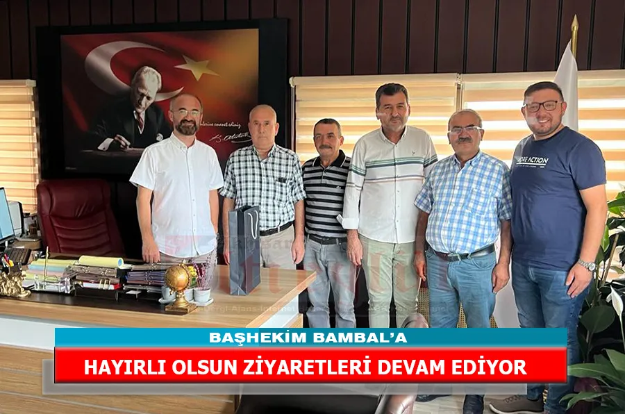 BAŞHEKİM BAMBAL’A HAYIRLI OLSUN ZİYARETLERİ DEVAM EDİYOR