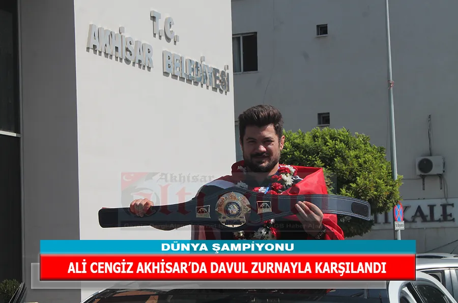 DÜNYA ŞAMPİYONU ALİ CENGİZ AKHİSAR’DA DAVUL ZURNAYLA KARŞILANDI