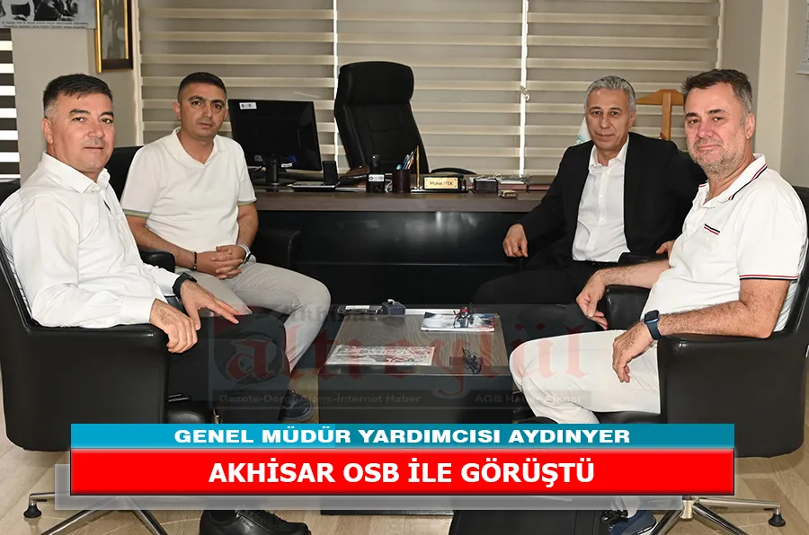 GENEL MÜDÜR YARDIMCISI AYDINYER, AKHİSAR OSB İLE GÖRÜŞTÜ