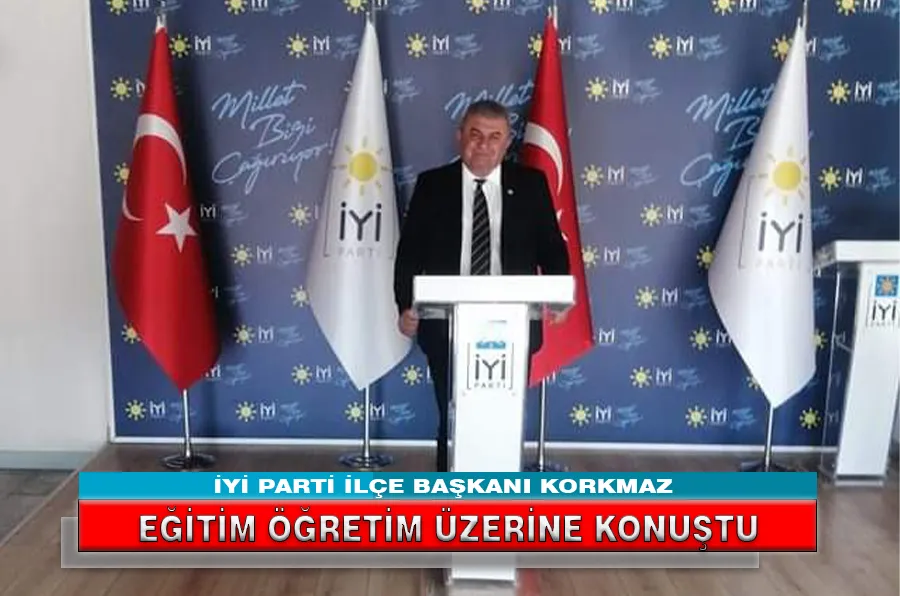 İYİ PARTİ İLÇE BAŞKANI KORKMAZ EĞİTİM ÖĞRETİM ÜZERİNE KONUŞTU