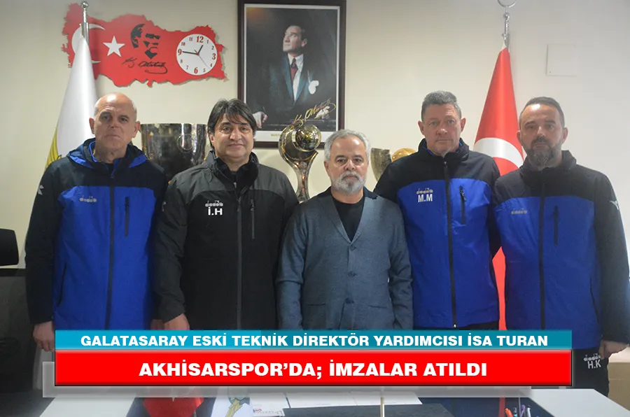 GALATASARAY ESKİ TEKNİK DİREKTÖR YARDIMCISI İSA TURAN AKHİSARSPOR’DA; İMZALAR ATILDI