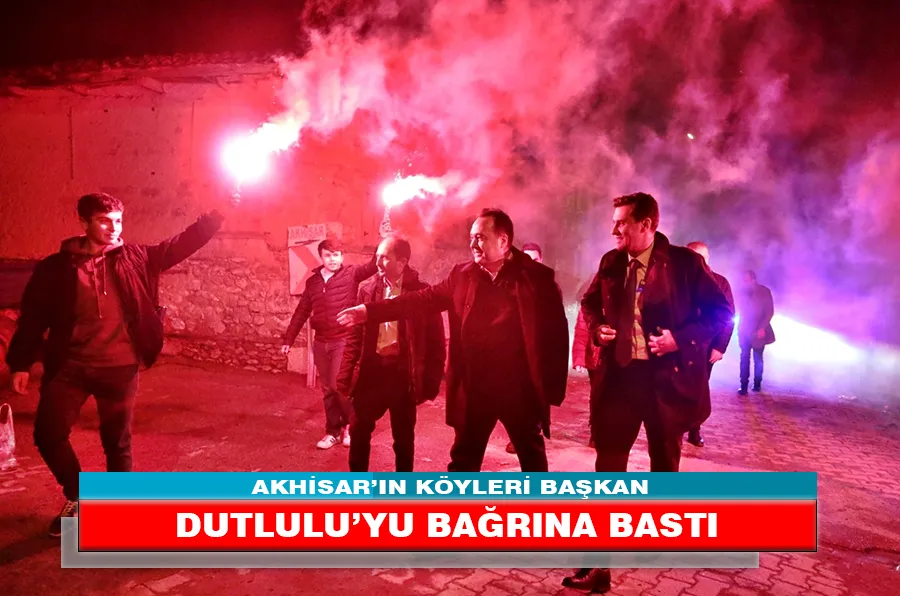 AKHİSAR’IN KÖYLERİ BAŞKAN DUTLULU’YU BAĞRINA BASTI