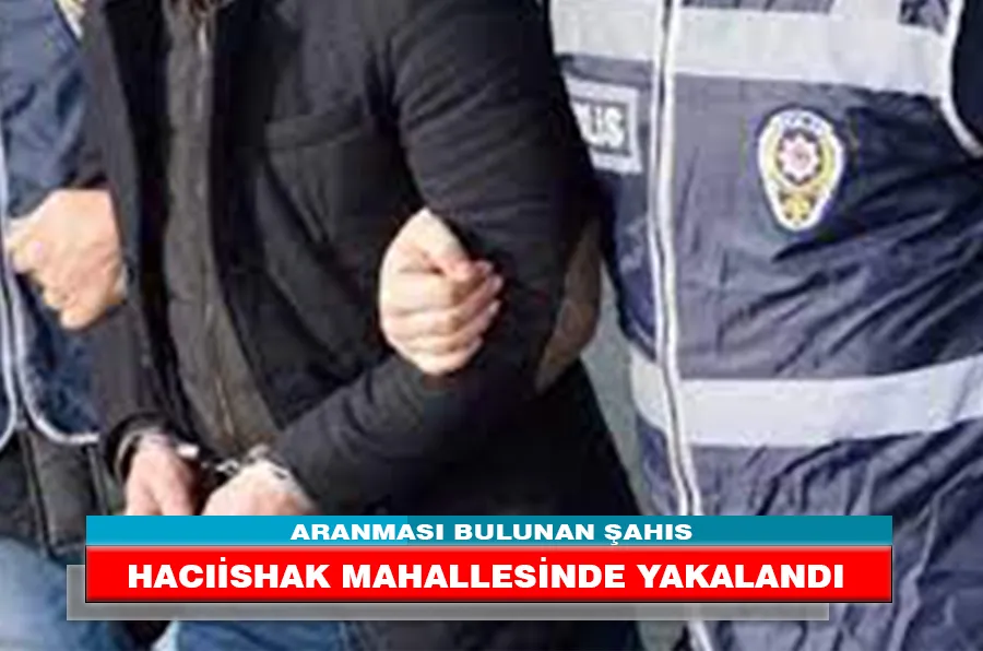 ARANMASI BULUNAN ŞAHIS HACIİSHAK MAHALLESİNDE YAKALANDI